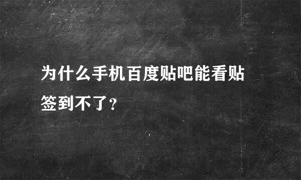 为什么手机百度贴吧能看贴 签到不了？