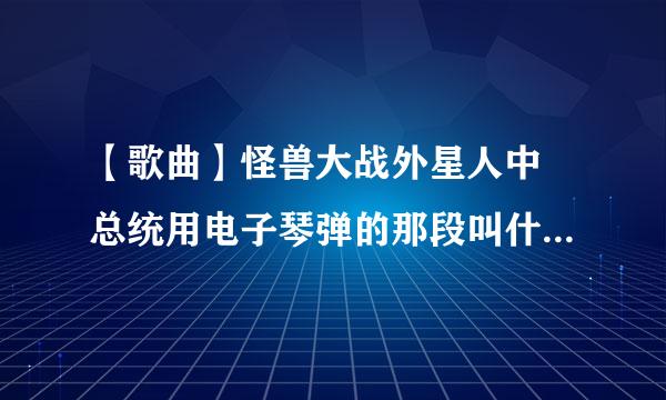 【歌曲】怪兽大战外星人中 总统用电子琴弹的那段叫什么 先上0分 解决再上分 谢谢