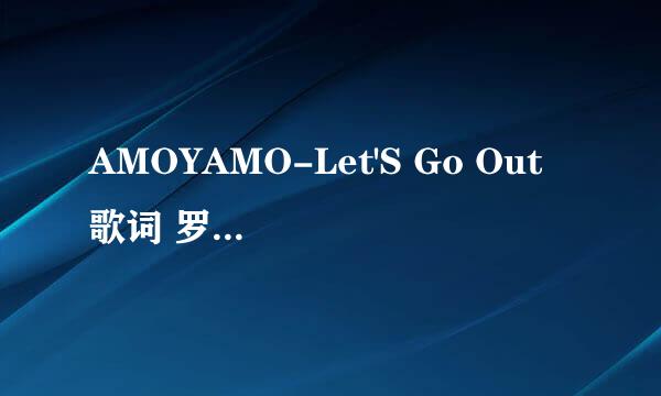 AMOYAMO-Let'S Go Out 歌词 罗马音+中文+日文