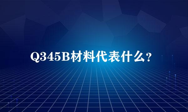 Q345B材料代表什么？