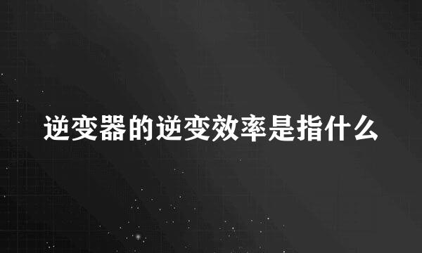 逆变器的逆变效率是指什么