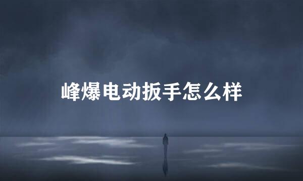 峰爆电动扳手怎么样