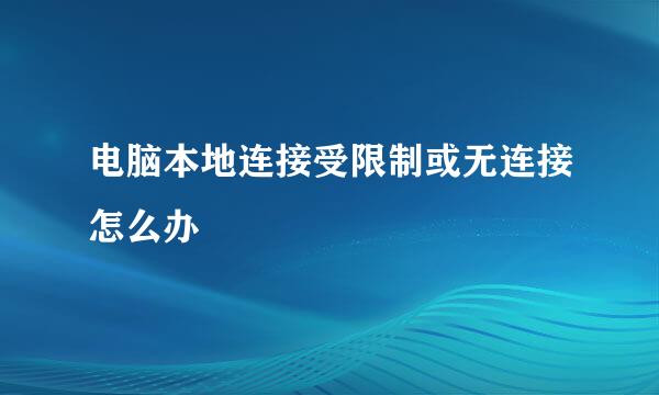 电脑本地连接受限制或无连接怎么办