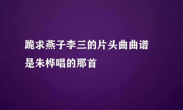 跪求燕子李三的片头曲曲谱 是朱桦唱的那首