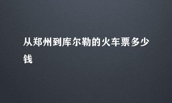 从郑州到库尔勒的火车票多少钱