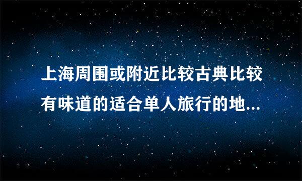 上海周围或附近比较古典比较有味道的适合单人旅行的地方有哪些?