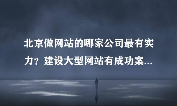 北京做网站的哪家公司最有实力？建设大型网站有成功案例的，有网友推荐万网，不知道怎么样？