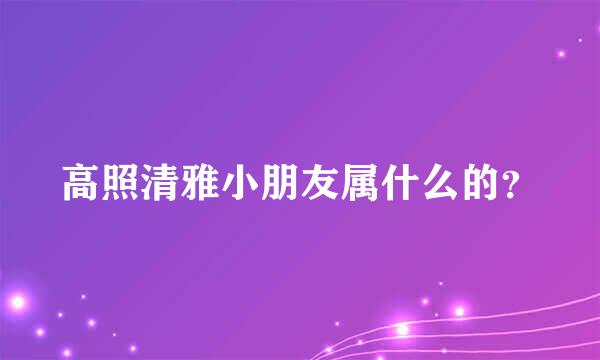 高照清雅小朋友属什么的？