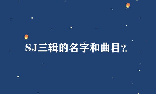 SJ三辑的名字和曲目？