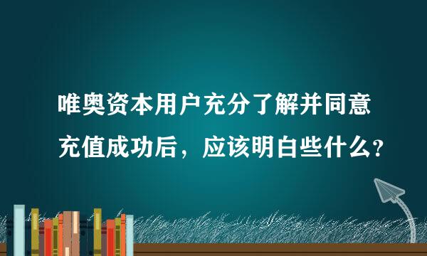 唯奥资本用户充分了解并同意充值成功后，应该明白些什么？