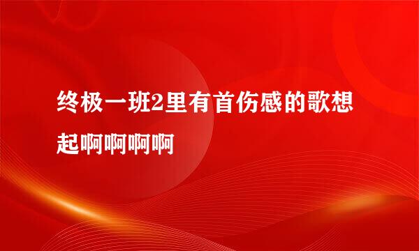 终极一班2里有首伤感的歌想起啊啊啊啊