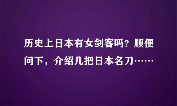 历史上日本有女剑客吗？顺便问下，介绍几把日本名刀……