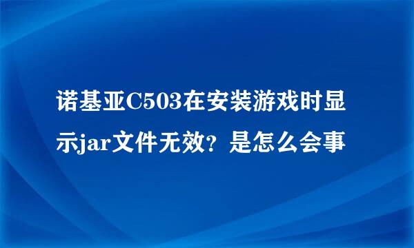 诺基亚C503在安装游戏时显示jar文件无效？是怎么会事