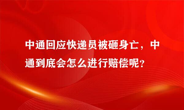 中通回应快递员被砸身亡，中通到底会怎么进行赔偿呢？