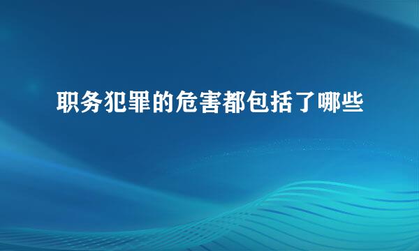 职务犯罪的危害都包括了哪些