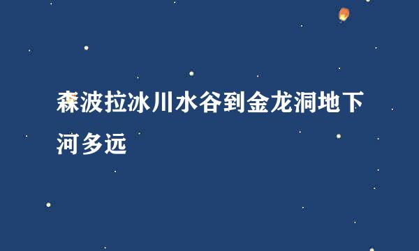 森波拉冰川水谷到金龙洞地下河多远