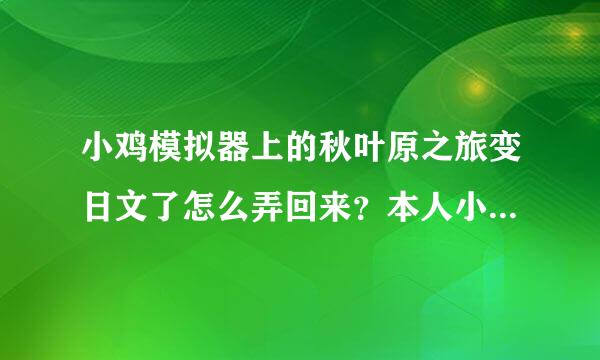 小鸡模拟器上的秋叶原之旅变日文了怎么弄回来？本人小白，请教大神，步骤具体一点！