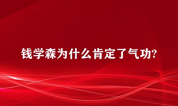 钱学森为什么肯定了气功?