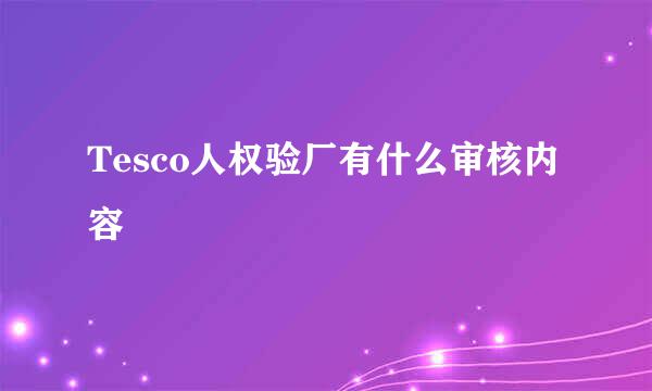 Tesco人权验厂有什么审核内容