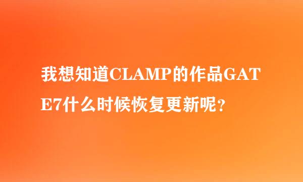 我想知道CLAMP的作品GATE7什么时候恢复更新呢？