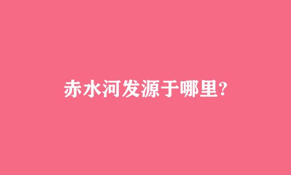 赤水河发源于哪里?