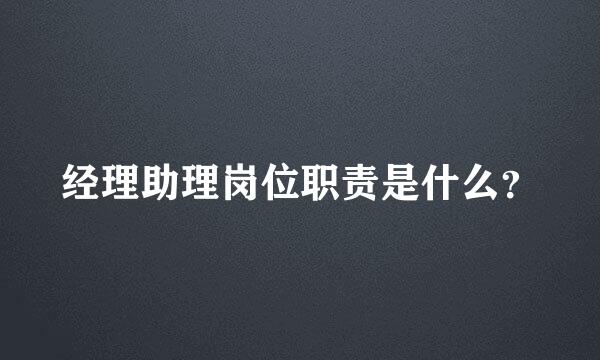 经理助理岗位职责是什么？