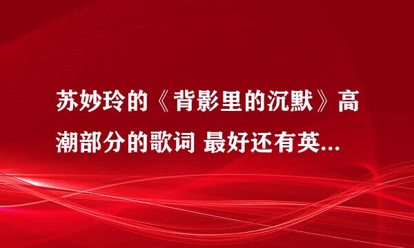 苏妙玲的《背影里的沉默》高潮部分的歌词 最好还有英文版（可有可无 最好有）
