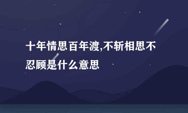 十年情思百年渡,不斩相思不忍顾是什么意思