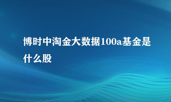 博时中淘金大数据100a基金是什么股