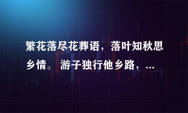 繁花落尽花葬语，落叶知秋思乡情。 游子独行他乡路，落寞孤影雨中行。