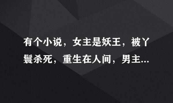 有个小说，女主是妖王，被丫鬟杀死，重生在人间，男主四五个，有魔王，冥王，鬼尊，侍卫，还有个记不清了