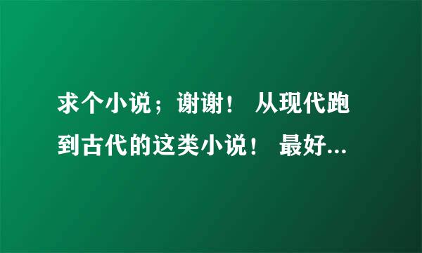 求个小说；谢谢！ 从现代跑到古代的这类小说！ 最好是现代人儿拿这机关枪跑到古代打仗去了 ！