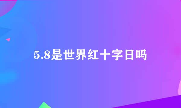 5.8是世界红十字日吗