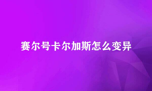 赛尔号卡尔加斯怎么变异