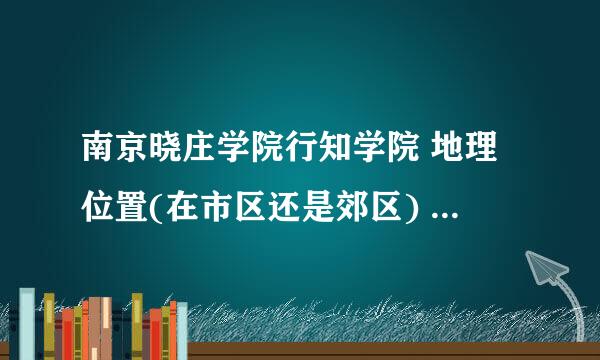 南京晓庄学院行知学院 地理位置(在市区还是郊区) 学习环境 教学氛围 宿舍环境 怎么样?