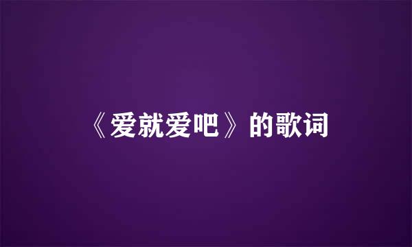 《爱就爱吧》的歌词