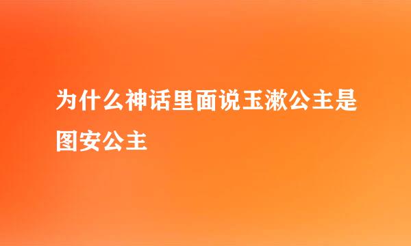 为什么神话里面说玉漱公主是图安公主