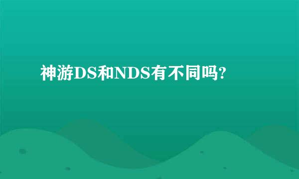 神游DS和NDS有不同吗?