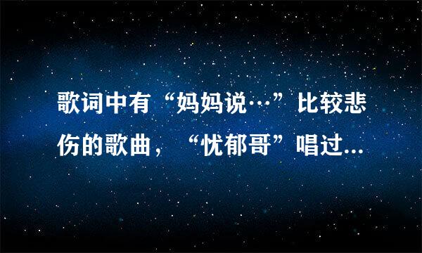 歌词中有“妈妈说…”比较悲伤的歌曲，“忧郁哥”唱过。是什么歌？