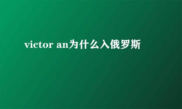 victor an为什么入俄罗斯