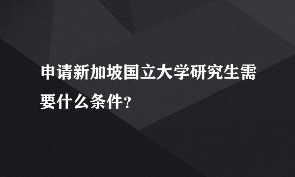 申请新加坡国立大学研究生需要什么条件？