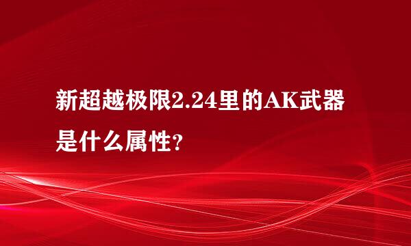 新超越极限2.24里的AK武器是什么属性？