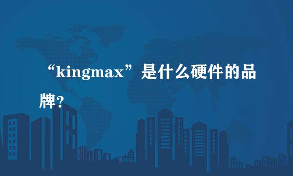 “kingmax”是什么硬件的品牌？