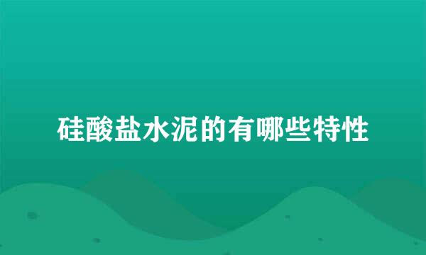 硅酸盐水泥的有哪些特性