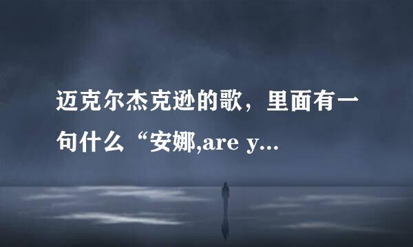 迈克尔杰克逊的歌，里面有一句什么“安娜,are you ok