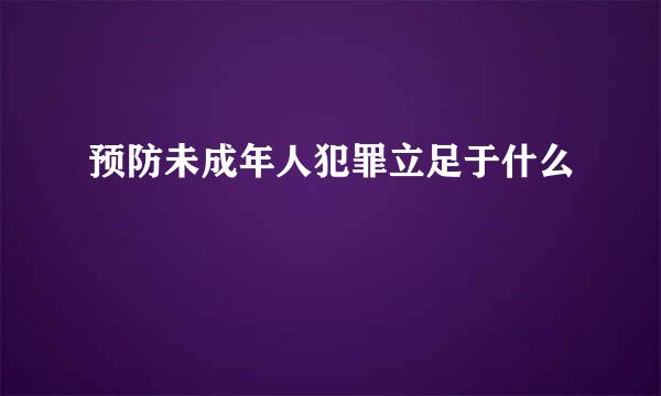 预防未成年人犯罪立足于什么