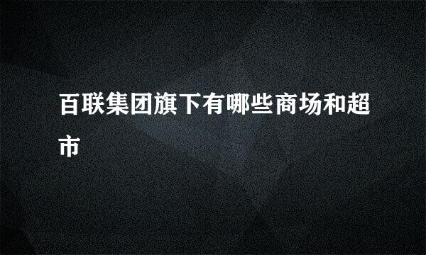 百联集团旗下有哪些商场和超市