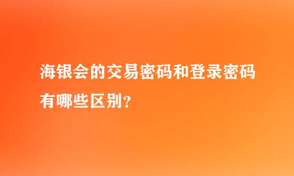 海银会的交易密码和登录密码有哪些区别？