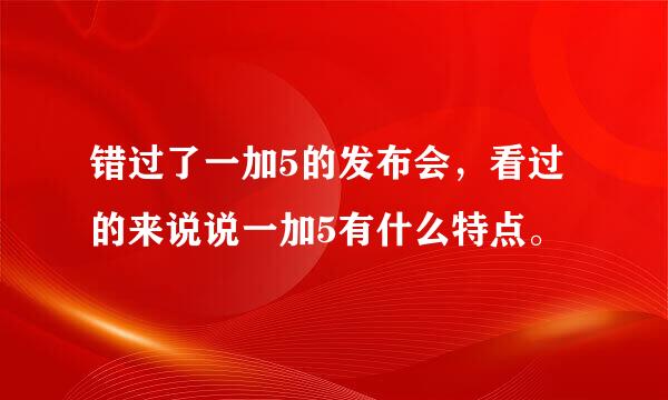 错过了一加5的发布会，看过的来说说一加5有什么特点。