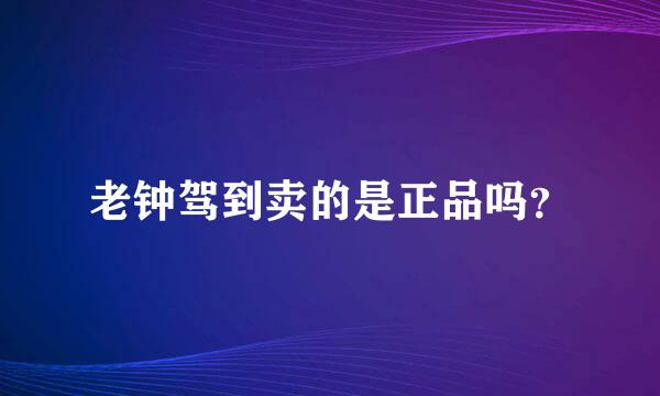 老钟驾到卖的是正品吗？